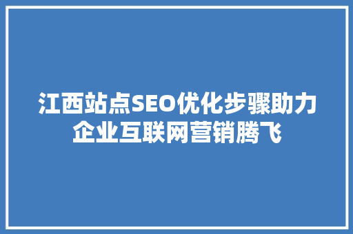 江西站点SEO优化步骤助力企业互联网营销腾飞