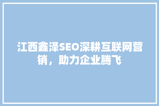 江西鑫泽SEO深耕互联网营销，助力企业腾飞