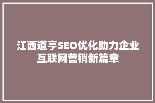 江西道亨SEO优化助力企业互联网营销新篇章