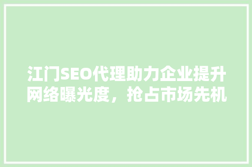 江门SEO代理助力企业提升网络曝光度，抢占市场先机