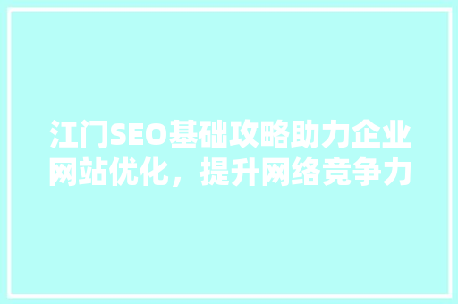 江门SEO基础攻略助力企业网站优化，提升网络竞争力