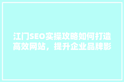 江门SEO实操攻略如何打造高效网站，提升企业品牌影响力