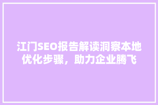 江门SEO报告解读洞察本地优化步骤，助力企业腾飞