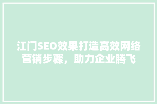 江门SEO效果打造高效网络营销步骤，助力企业腾飞