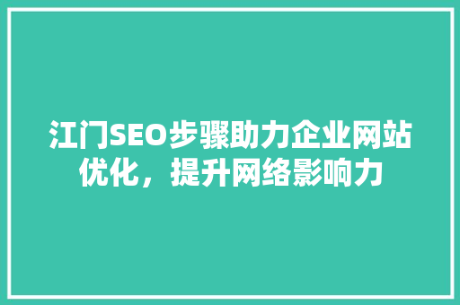 江门SEO步骤助力企业网站优化，提升网络影响力