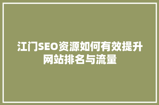 江门SEO资源如何有效提升网站排名与流量