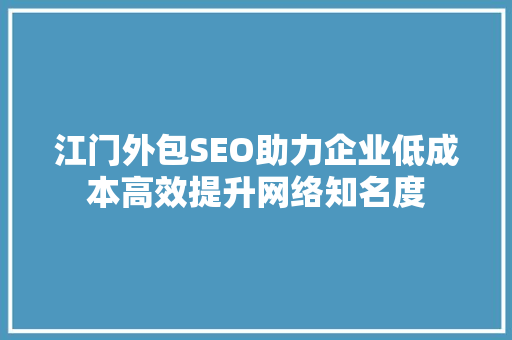 江门外包SEO助力企业低成本高效提升网络知名度