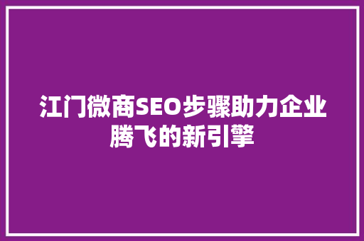 江门微商SEO步骤助力企业腾飞的新引擎