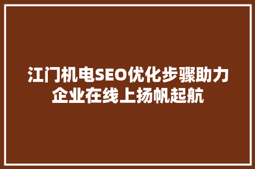 江门机电SEO优化步骤助力企业在线上扬帆起航