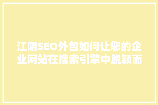 江阴SEO外包如何让您的企业网站在搜索引擎中脱颖而出