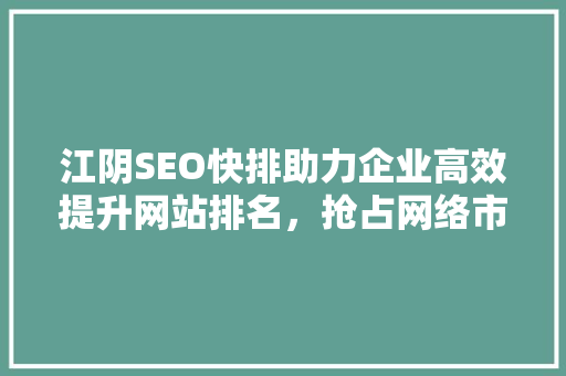 江阴SEO快排助力企业高效提升网站排名，抢占网络市场先机