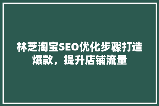 林芝淘宝SEO优化步骤打造爆款，提升店铺流量