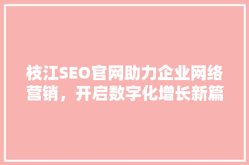 枝江SEO官网助力企业网络营销，开启数字化增长新篇章