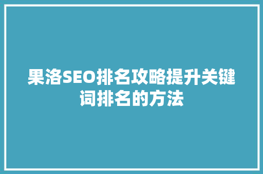 果洛SEO排名攻略提升关键词排名的方法