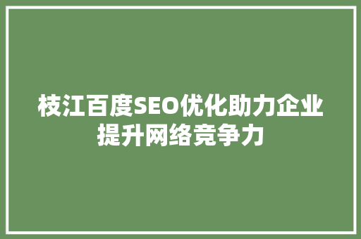 枝江百度SEO优化助力企业提升网络竞争力