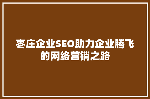 枣庄企业SEO助力企业腾飞的网络营销之路