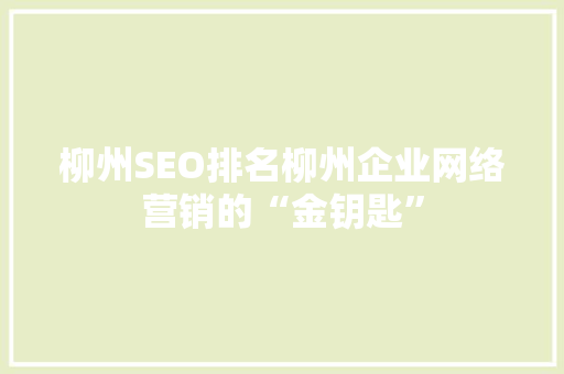 柳州SEO排名柳州企业网络营销的“金钥匙”