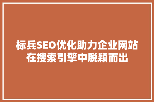 标兵SEO优化助力企业网站在搜索引擎中脱颖而出