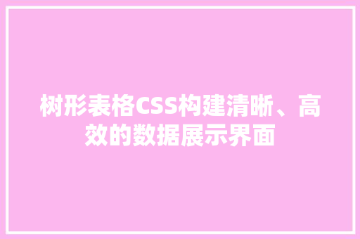 树形表格CSS构建清晰、高效的数据展示界面