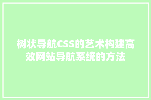 树状导航CSS的艺术构建高效网站导航系统的方法