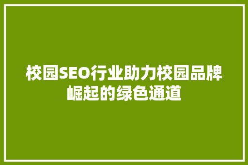 校园SEO行业助力校园品牌崛起的绿色通道