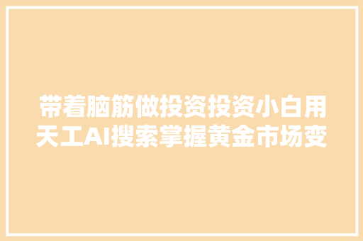 带着脑筋做投资投资小白用天工AI搜索掌握黄金市场变革规律