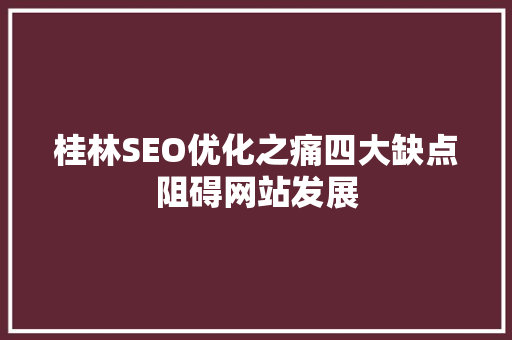 桂林SEO优化之痛四大缺点阻碍网站发展