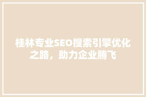 桂林专业SEO搜索引擎优化之路，助力企业腾飞