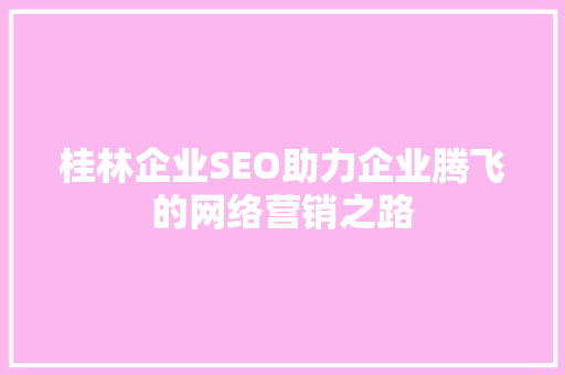 桂林企业SEO助力企业腾飞的网络营销之路