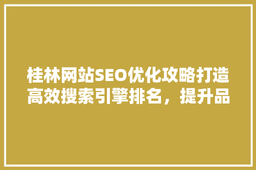 桂林网站SEO优化攻略打造高效搜索引擎排名，提升品牌影响力