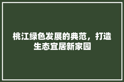 桃江绿色发展的典范，打造生态宜居新家园