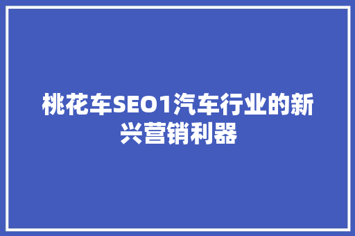 桃花车SEO1汽车行业的新兴营销利器