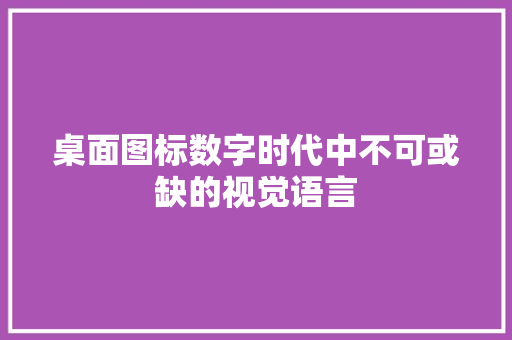 桌面图标数字时代中不可或缺的视觉语言