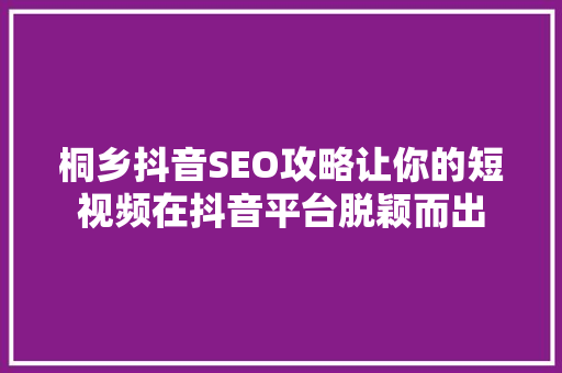 桐乡抖音SEO攻略让你的短视频在抖音平台脱颖而出