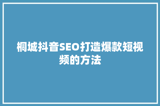 桐城抖音SEO打造爆款短视频的方法