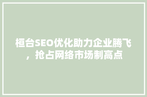 桓台SEO优化助力企业腾飞，抢占网络市场制高点