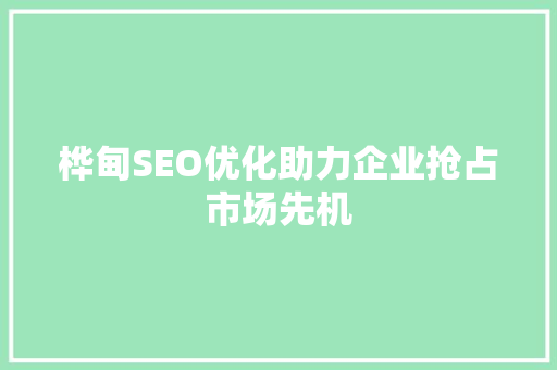 桦甸SEO优化助力企业抢占市场先机