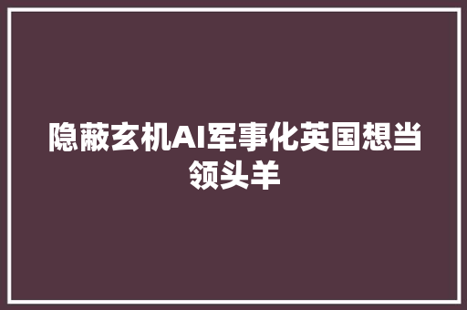 隐蔽玄机AI军事化英国想当领头羊