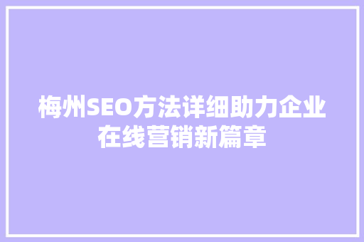 梅州SEO方法详细助力企业在线营销新篇章