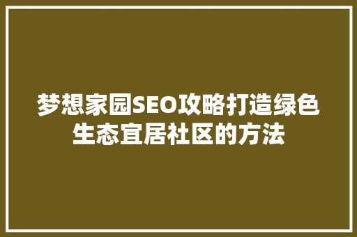 梦想家园SEO攻略打造绿色生态宜居社区的方法