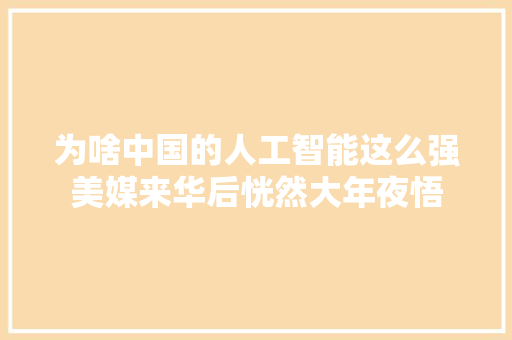 为啥中国的人工智能这么强美媒来华后恍然大年夜悟