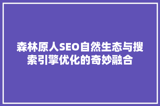 森林原人SEO自然生态与搜索引擎优化的奇妙融合