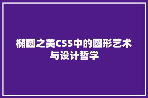 椭圆之美CSS中的圆形艺术与设计哲学