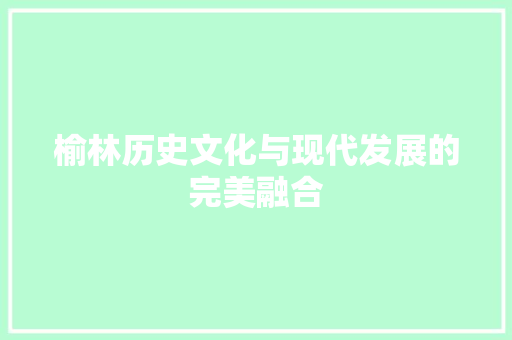 榆林历史文化与现代发展的完美融合