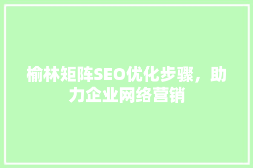 榆林矩阵SEO优化步骤，助力企业网络营销