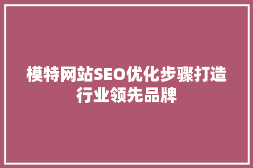 模特网站SEO优化步骤打造行业领先品牌