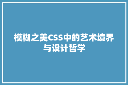 模糊之美CSS中的艺术境界与设计哲学