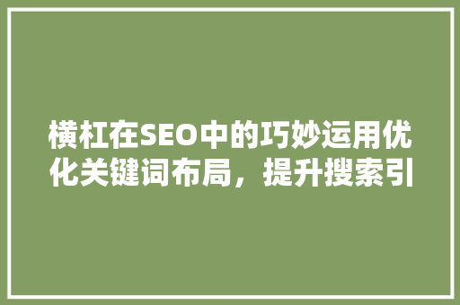 横杠在SEO中的巧妙运用优化关键词布局，提升搜索引擎排名