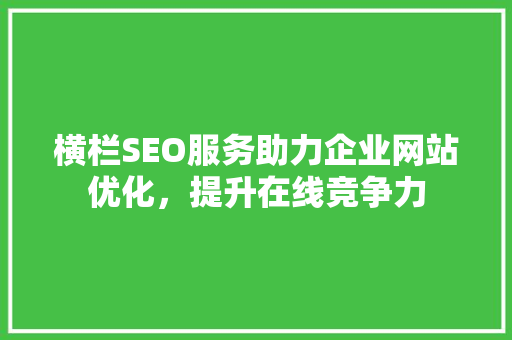 横栏SEO服务助力企业网站优化，提升在线竞争力