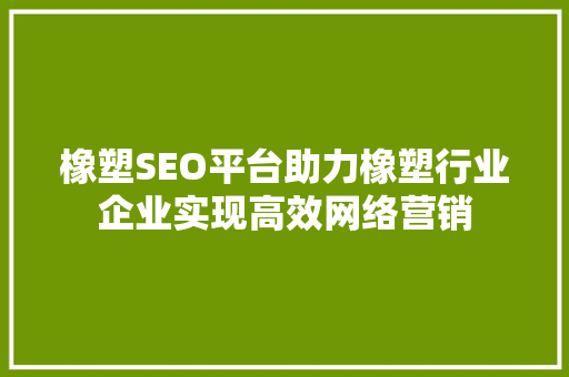 橡塑SEO平台助力橡塑行业企业实现高效网络营销